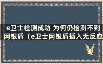 e卫士检测成功 为何仍检测不到网银盾（e卫士网银盾插入无反应）